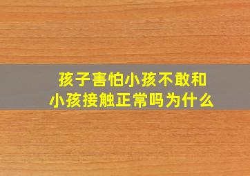 孩子害怕小孩不敢和小孩接触正常吗为什么