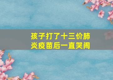 孩子打了十三价肺炎疫苗后一直哭闹