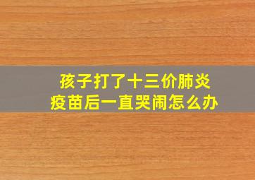 孩子打了十三价肺炎疫苗后一直哭闹怎么办