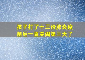 孩子打了十三价肺炎疫苗后一直哭闹第三天了