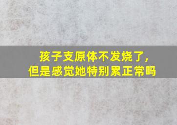 孩子支原体不发烧了,但是感觉她特别累正常吗