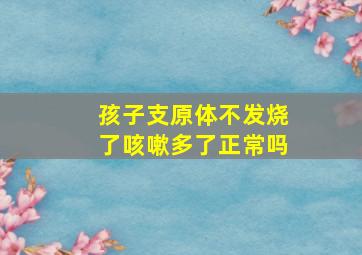 孩子支原体不发烧了咳嗽多了正常吗