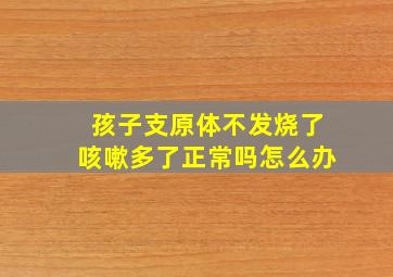 孩子支原体不发烧了咳嗽多了正常吗怎么办