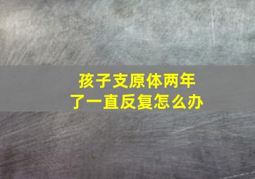 孩子支原体两年了一直反复怎么办