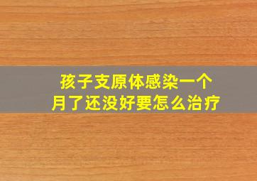 孩子支原体感染一个月了还没好要怎么治疗