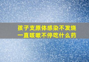 孩子支原体感染不发烧一直咳嗽不停吃什么药