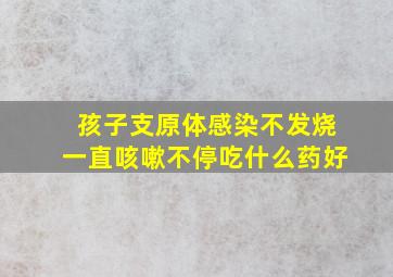 孩子支原体感染不发烧一直咳嗽不停吃什么药好