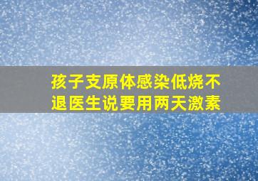 孩子支原体感染低烧不退医生说要用两天激素