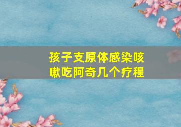 孩子支原体感染咳嗽吃阿奇几个疗程