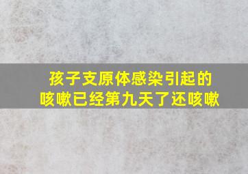 孩子支原体感染引起的咳嗽已经第九天了还咳嗽