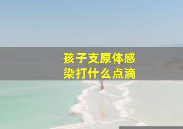 孩子支原体感染打什么点滴