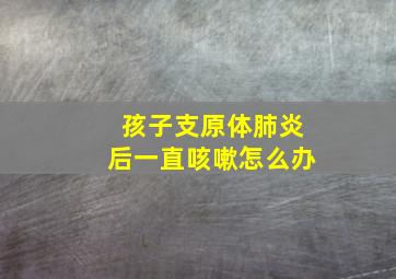 孩子支原体肺炎后一直咳嗽怎么办