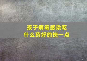 孩子病毒感染吃什么药好的快一点