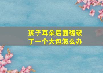 孩子耳朵后面磕破了一个大包怎么办