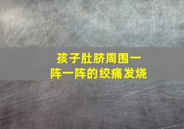 孩子肚脐周围一阵一阵的绞痛发烧