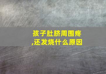 孩子肚脐周围疼,还发烧什么原因