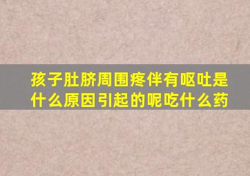 孩子肚脐周围疼伴有呕吐是什么原因引起的呢吃什么药