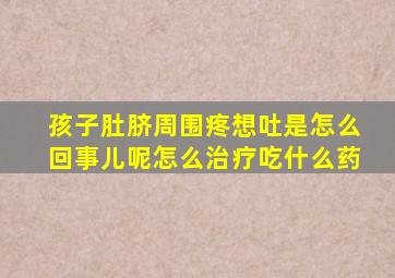 孩子肚脐周围疼想吐是怎么回事儿呢怎么治疗吃什么药