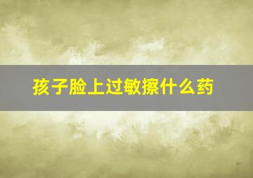 孩子脸上过敏擦什么药