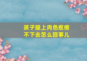 孩子腿上肉色疙瘩不下去怎么回事儿