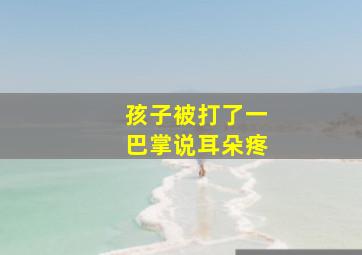 孩子被打了一巴掌说耳朵疼