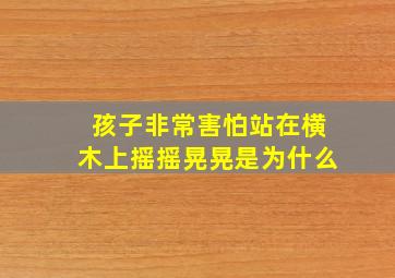 孩子非常害怕站在横木上摇摇晃晃是为什么