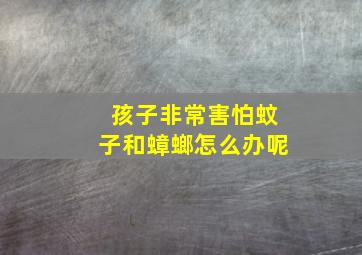 孩子非常害怕蚊子和蟑螂怎么办呢