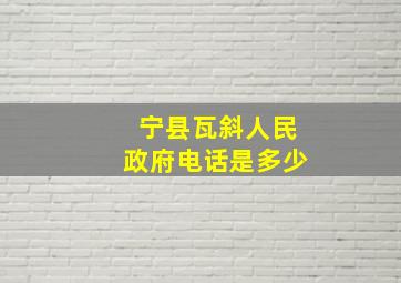 宁县瓦斜人民政府电话是多少