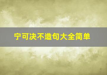 宁可决不造句大全简单