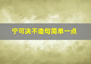 宁可决不造句简单一点