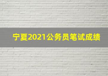 宁夏2021公务员笔试成绩