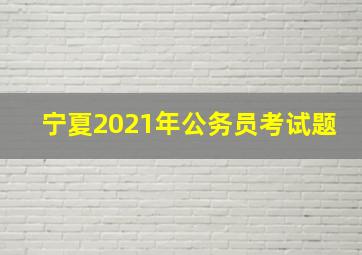 宁夏2021年公务员考试题