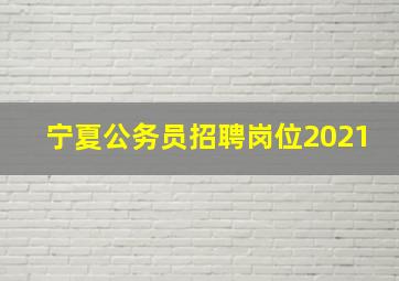 宁夏公务员招聘岗位2021