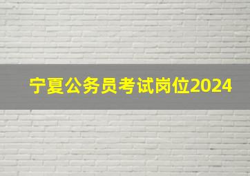 宁夏公务员考试岗位2024