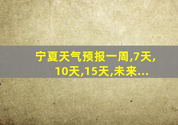 宁夏天气预报一周,7天,10天,15天,未来...