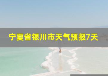 宁夏省银川市天气预报7天