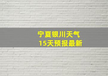 宁夏银川天气15天预报最新