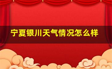 宁夏银川天气情况怎么样