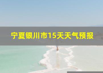 宁夏银川市15天天气预报