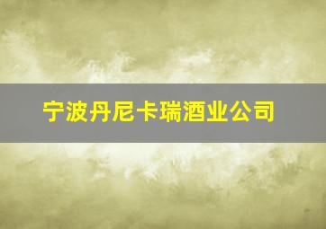 宁波丹尼卡瑞酒业公司