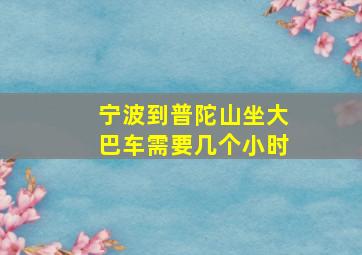 宁波到普陀山坐大巴车需要几个小时