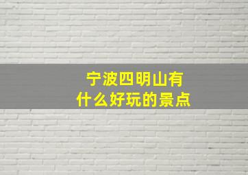 宁波四明山有什么好玩的景点