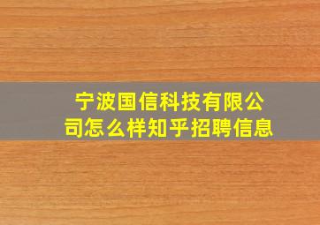 宁波国信科技有限公司怎么样知乎招聘信息