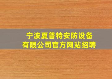 宁波夏普特安防设备有限公司官方网站招聘