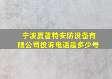 宁波夏普特安防设备有限公司投诉电话是多少号