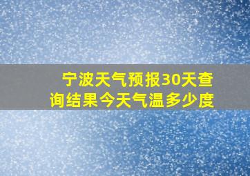 宁波天气预报30天查询结果今天气温多少度