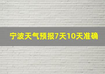 宁波天气预报7天10天准确