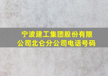 宁波建工集团股份有限公司北仑分公司电话号码