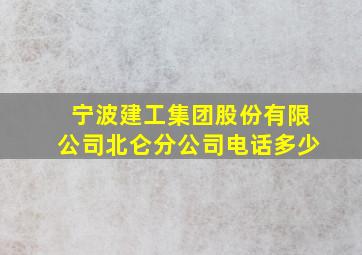 宁波建工集团股份有限公司北仑分公司电话多少