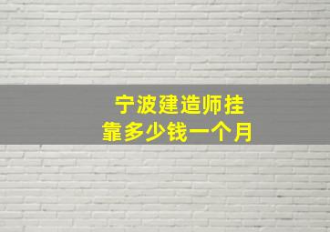 宁波建造师挂靠多少钱一个月